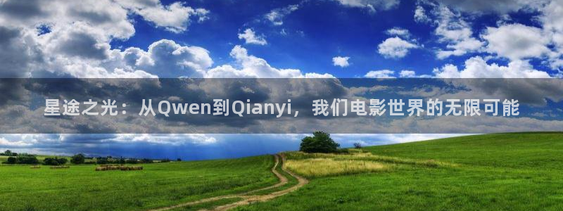 大地资源网电影在线观看：星途之光：从Qwen到Qianyi，我们电影世界的无限可能