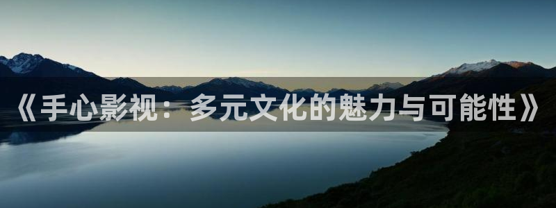大地在线电影：《手心影视：多元文化的魅力与可能性》