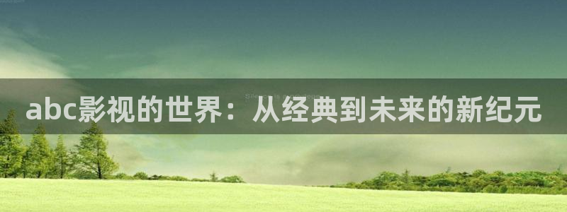 大地影院在线观看免费完整版：abc影视的世界：从经典到未来的新纪元
