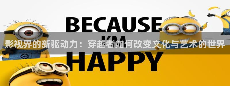 阜阳大地影院：影视界的新驱动力：穿越者如何改变文化与艺术的世界
